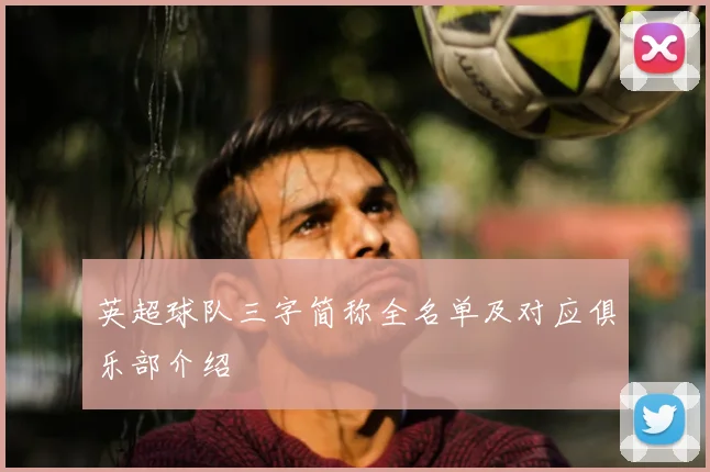 英超球队三字简称全名单及对应俱乐部介绍