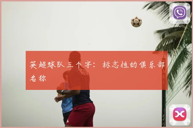 英超球队三个字：标志性的俱乐部名称