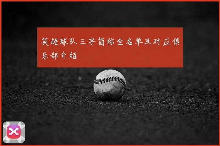 英超球队三字简称全名单及对应俱乐部介绍