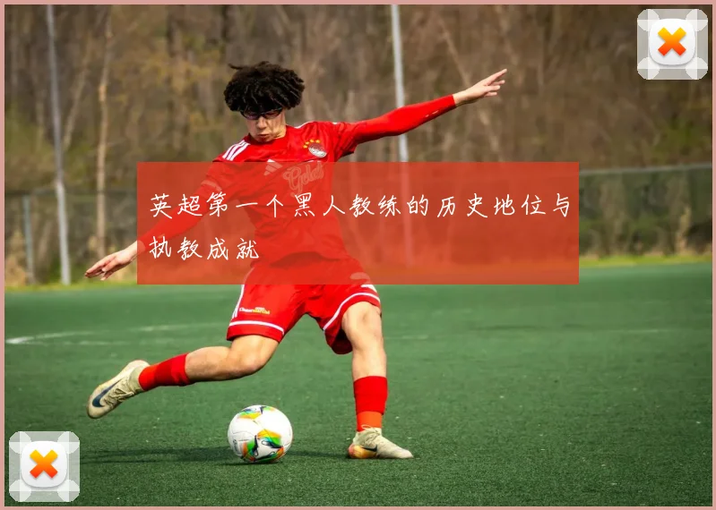英超第一个黑人教练的历史地位与执教成就