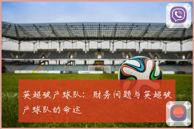 英超破产球队:财务问题与英超破产球队的命运