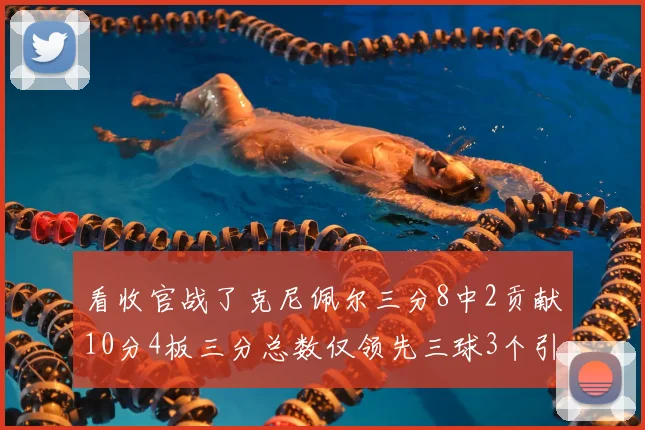 看收官战了克尼佩尔三分8中2贡献10分4板三分总数仅领先三球3个引热议