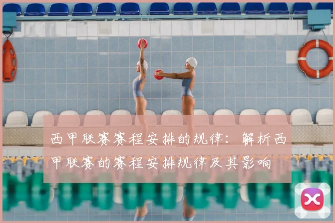 西甲联赛赛程安排的规律：解析西甲联赛的赛程安排规律及其影响